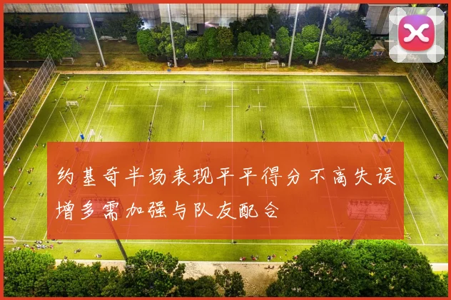 约基奇半场表现平平得分不高失误增多需加强与队友配合