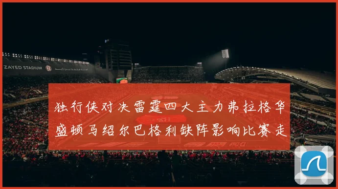 独行侠对决雷霆四大主力弗拉格华盛顿马绍尔巴格利缺阵影响比赛走势