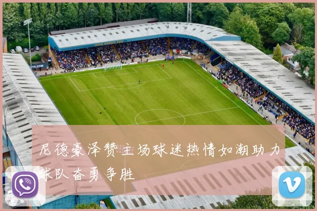 尼德豪泽赞主场球迷热情如潮助力球队奋勇争胜