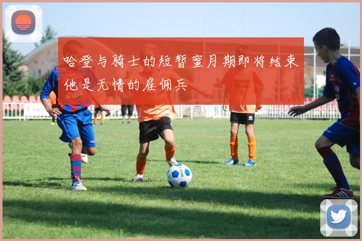 哈登与骑士的短暂蜜月期即将结束他是无情的雇佣兵