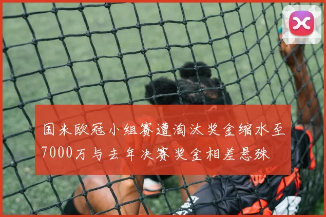国米欧冠小组赛遭淘汰奖金缩水至7000万与去年决赛奖金相差悬殊