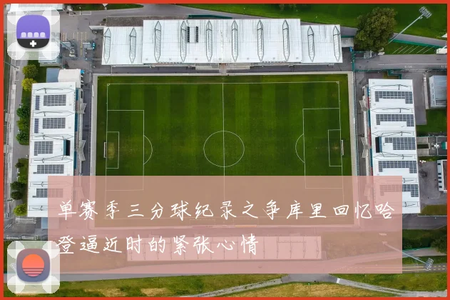 单赛季三分球纪录之争库里回忆哈登逼近时的紧张心情