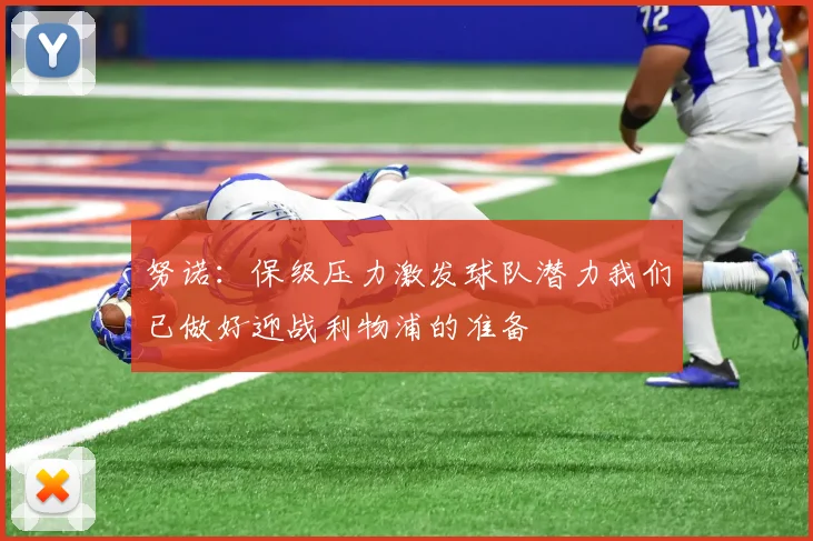 努诺：保级压力激发球队潜力我们已做好迎战利物浦的准备