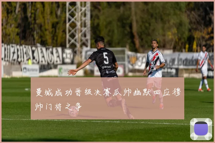 曼城成功晋级决赛瓜帅幽默回应穆帅门将之争