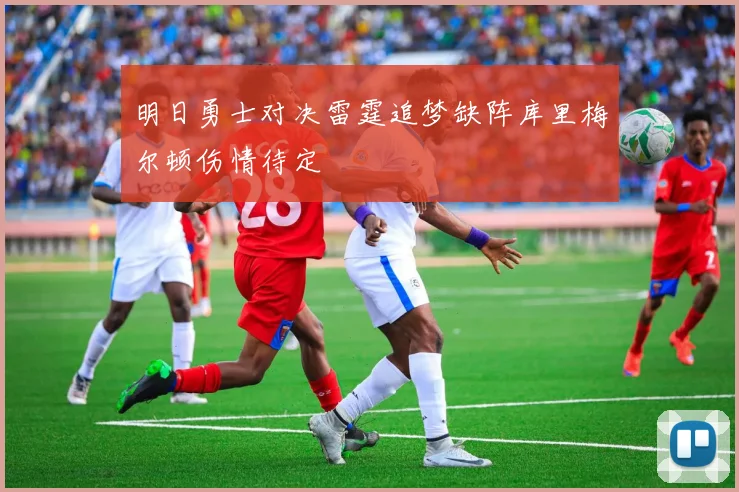 明日勇士对决雷霆追梦缺阵库里梅尔顿伤情待定