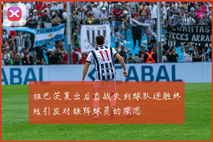 祖巴茨复出后首战失利球队连胜终结引发对缺阵球员的深思