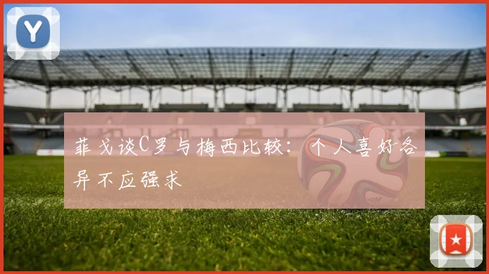 菲戈谈C罗与梅西比较：个人喜好各异不应强求