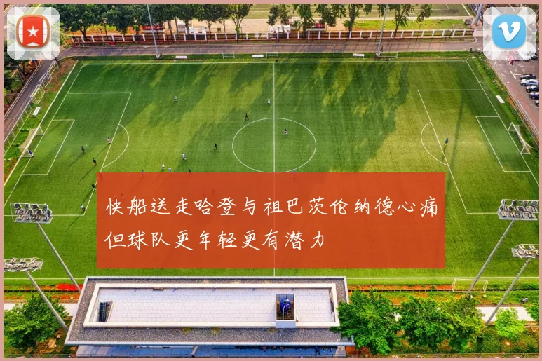 快船送走哈登与祖巴茨伦纳德心痛但球队更年轻更有潜力