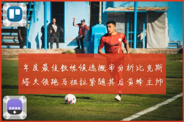年度最佳教练候选概率分析比克斯塔夫领跑马祖拉紧随其后黄蜂主帅表现不佳