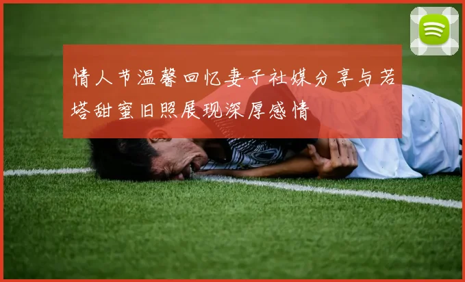 情人节温馨回忆妻子社媒分享与若塔甜蜜旧照展现深厚感情